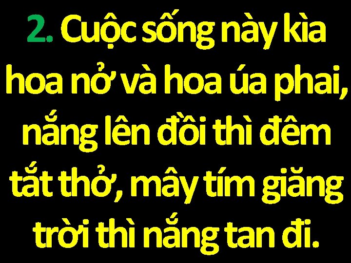 2. Cuộc sống này kìa hoa nở và hoa úa phai, nắng lên đồi