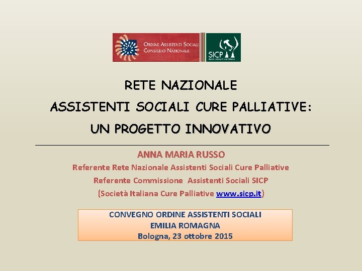 RETE NAZIONALE ASSISTENTI SOCIALI CURE PALLIATIVE: UN PROGETTO INNOVATIVO ANNA MARIA RUSSO Referente Rete