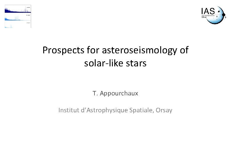 Prospects for asteroseismology of solar-like stars T. Appourchaux Institut d’Astrophysique Spatiale, Orsay 