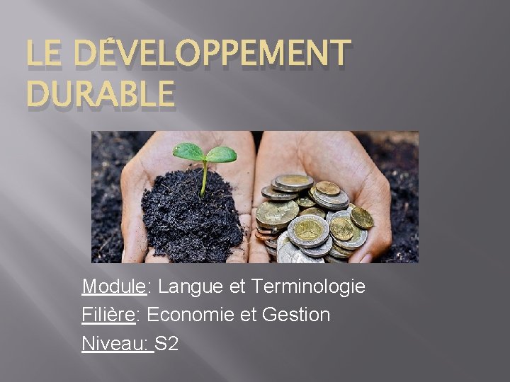 LE DÉVELOPPEMENT DURABLE Hh Module: Langue et Terminologie Filière: Economie et Gestion Niveau: S