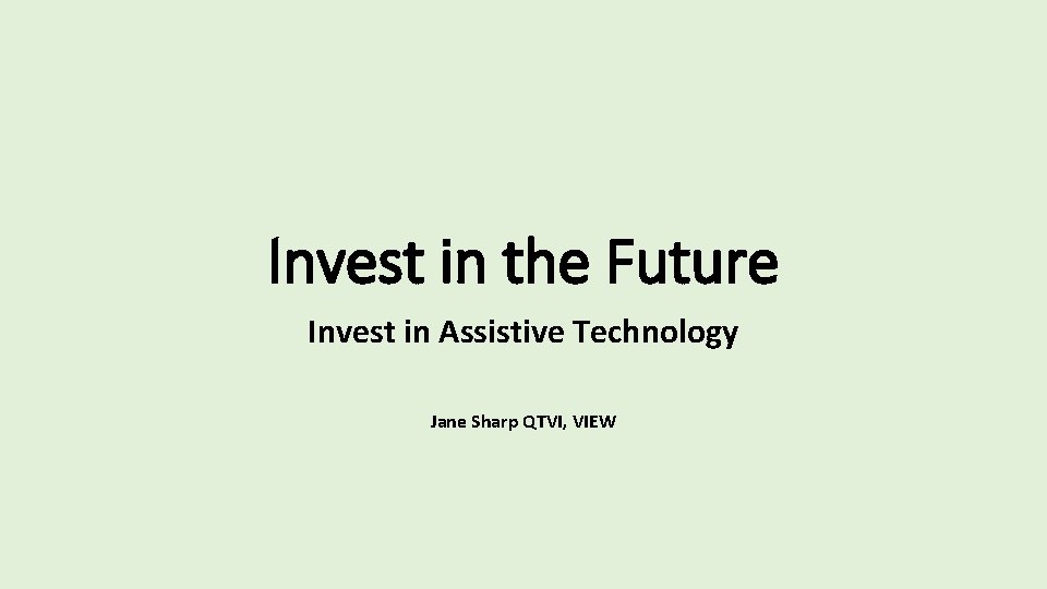 Invest in the Future Invest in Assistive Technology Jane Sharp QTVI, VIEW 