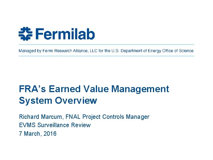 FRA’s Earned Value Management System Overview Richard Marcum, FNAL Project Controls Manager EVMS Surveillance