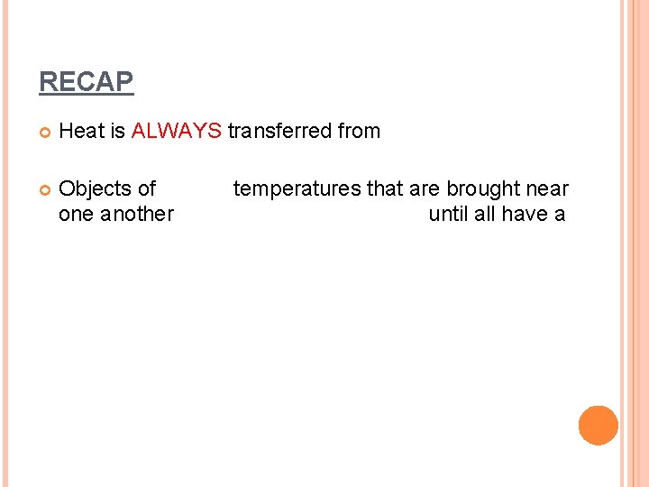 RECAP Heat is ALWAYS transferred from Objects of one another temperatures that are brought