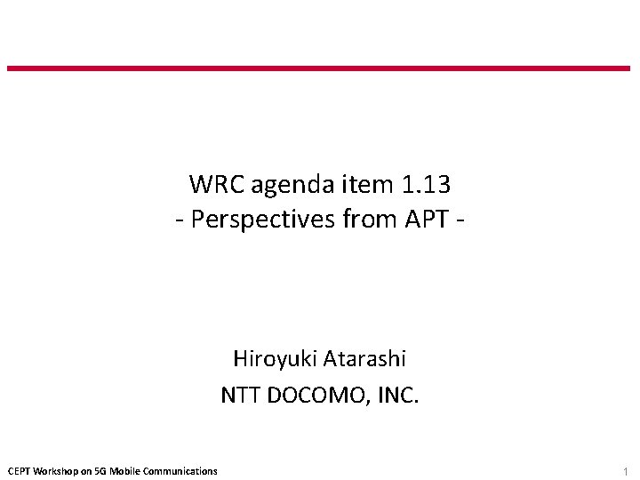 WRC agenda item 1. 13 - Perspectives from APT - Hiroyuki Atarashi NTT DOCOMO, WRC agenda item 1. 13 - Perspectives from APT - Hiroyuki Atarashi NTT DOCOMO,