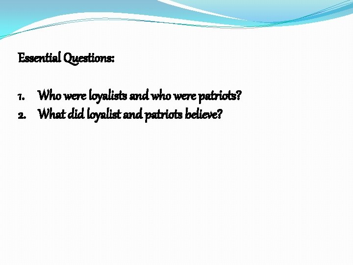 Essential Questions: 1. Who were loyalists and who were patriots? 2. What did loyalist