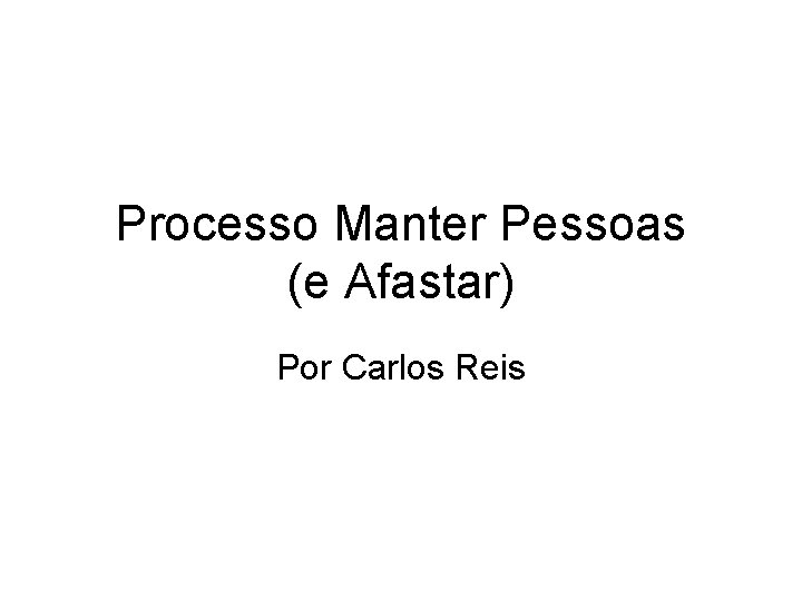 Processo Manter Pessoas (e Afastar) Por Carlos Reis 