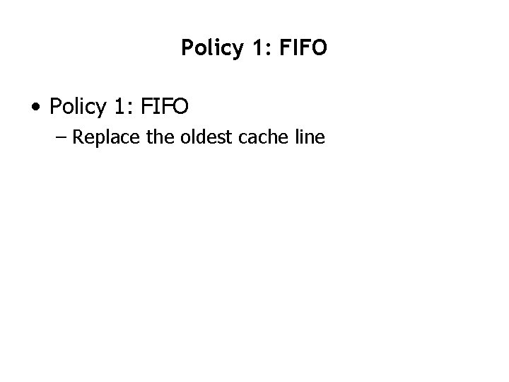 Policy 1: FIFO • Policy 1: FIFO – Replace the oldest cache line 