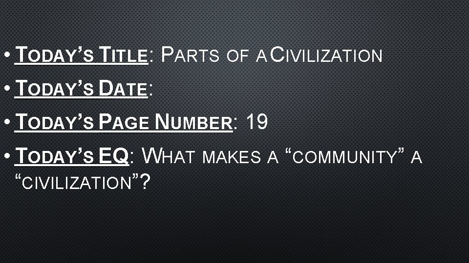  • TODAY’S TITLE: PARTS OF A CIVILIZATION • TODAY’S DATE: • TODAY’S PAGE