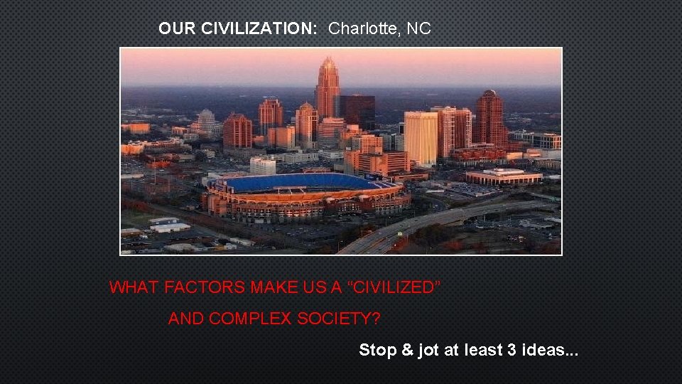 OUR CIVILIZATION: Charlotte, NC WHAT FACTORS MAKE US A “CIVILIZED” AND COMPLEX SOCIETY? Stop