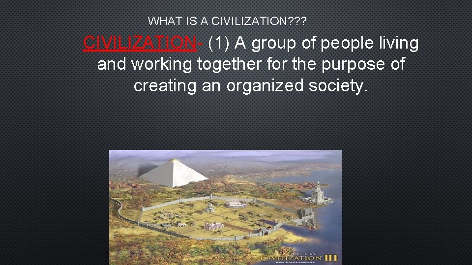 WHAT IS A CIVILIZATION? ? ? CIVILIZATION- (1) A group of people living and