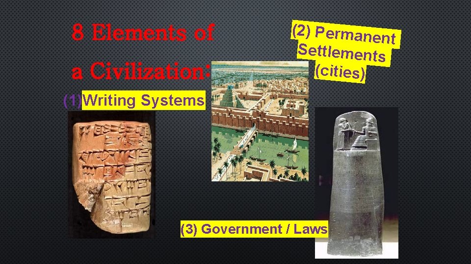 8 Elements of a Civilization: (2) Permane nt Settlements (cities) (1)Writing Systems (3) Government