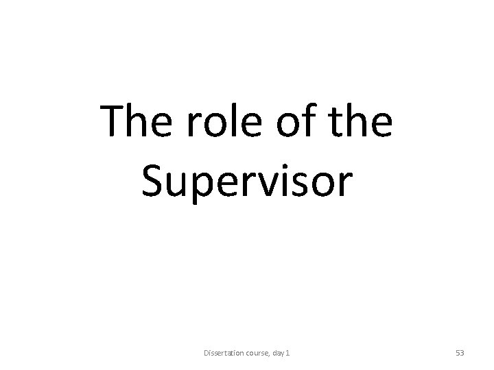 The role of the Supervisor Dissertation course, day 1 53 