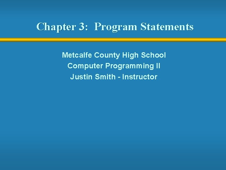 Chapter 3: Program Statements Metcalfe County High School Computer Programming II Justin Smith -