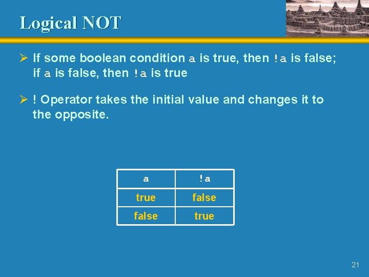 Logical NOT Ø If some boolean condition a is true, then !a is false;
