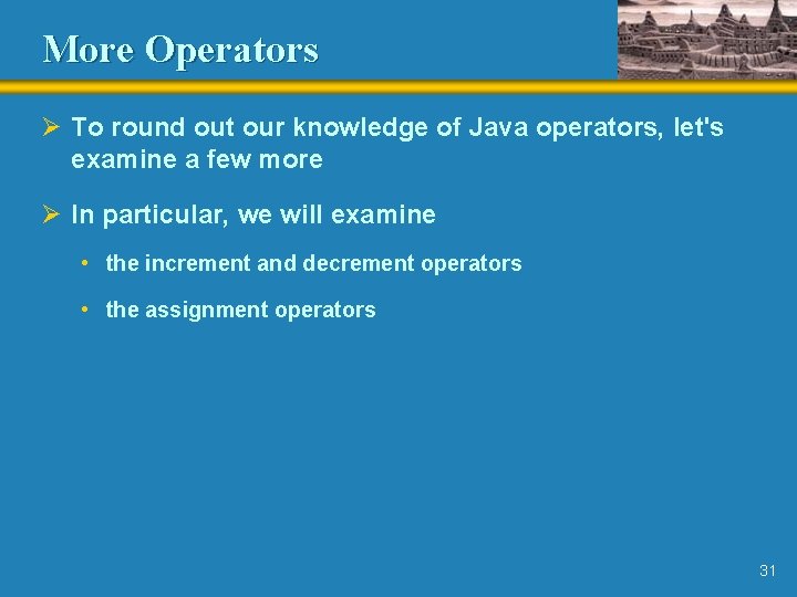 More Operators Ø To round out our knowledge of Java operators, let's examine a