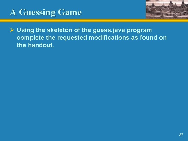 A Guessing Game Ø Using the skeleton of the guess. java program complete the