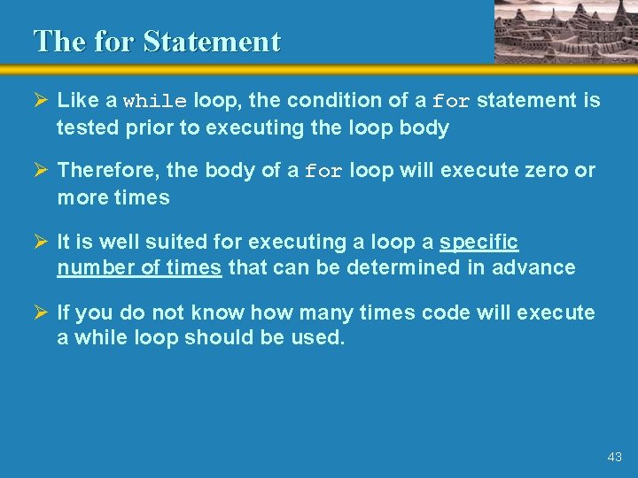 The for Statement Ø Like a while loop, the condition of a for statement
