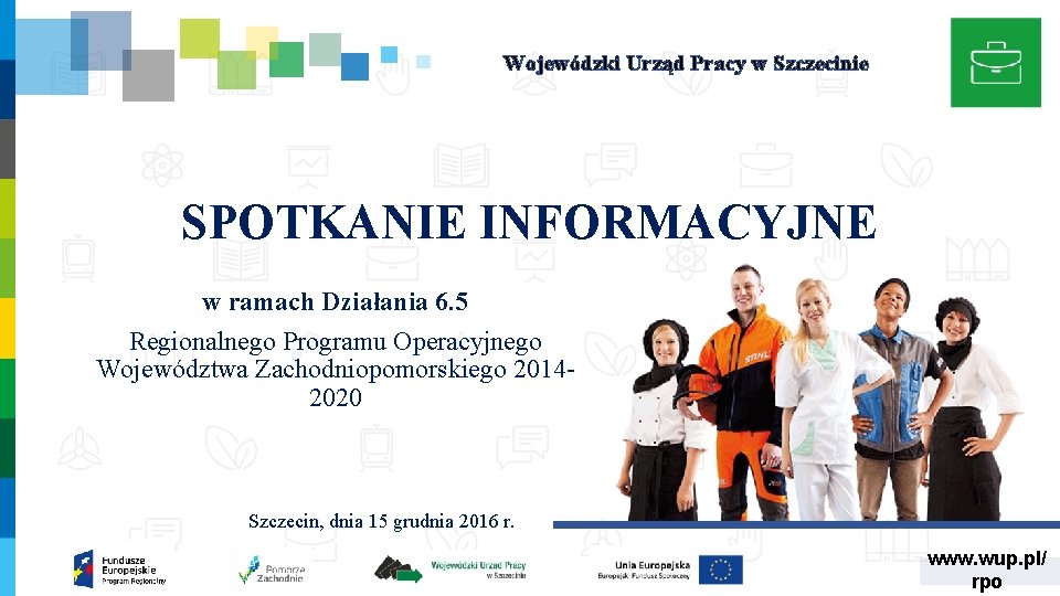 Wojewódzki Urząd Pracy w Szczecinie SPOTKANIE INFORMACYJNE w ramach Działania 6. 5 Regionalnego Programu