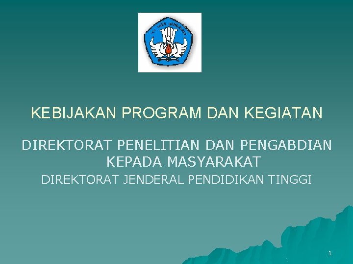 KEBIJAKAN PROGRAM DAN KEGIATAN DIREKTORAT PENELITIAN DAN PENGABDIAN KEPADA MASYARAKAT DIREKTORAT JENDERAL PENDIDIKAN TINGGI