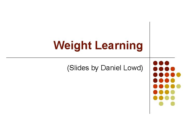 Weight Learning (Slides by Daniel Lowd) 