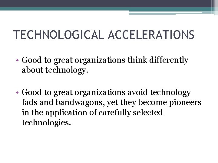 TECHNOLOGICAL ACCELERATIONS • Good to great organizations think differently about technology. • Good to