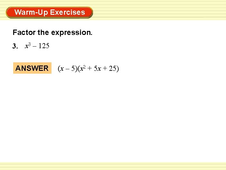 Warm-Up Exercises Factor the expression. 3. x 3 – 125 ANSWER (x – 5)(x