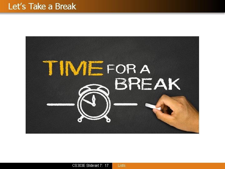 Let’s Take a Break CS 303 E Slideset 7: 17 Lists 