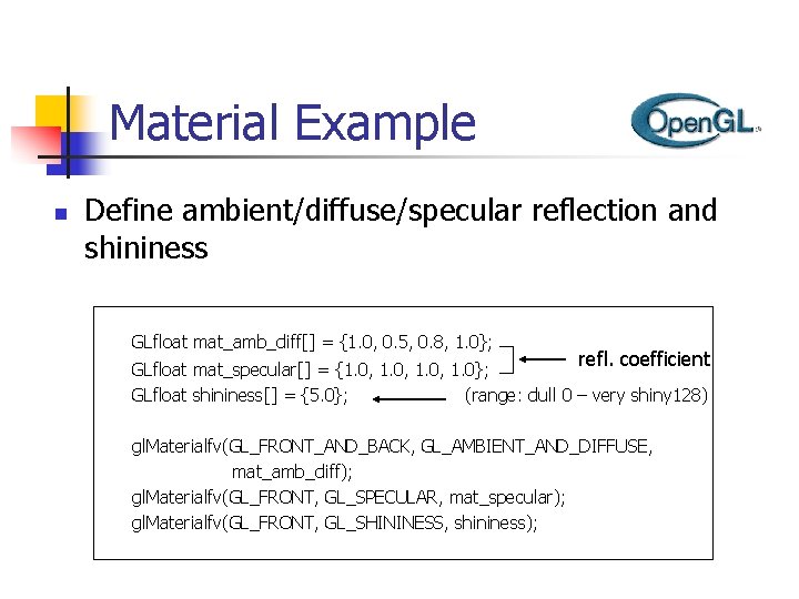 Material Example n Define ambient/diffuse/specular reflection and shininess GLfloat mat_amb_diff[] = {1. 0, 0.