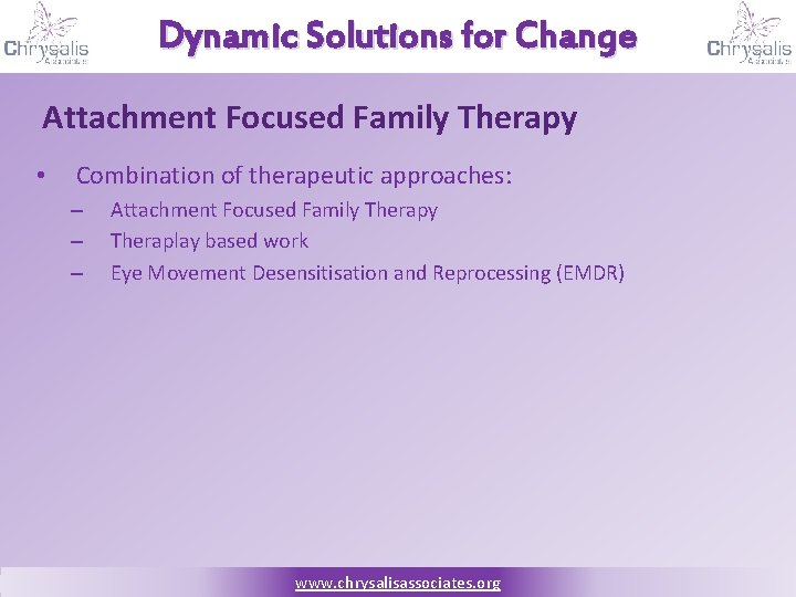 Dynamic Solutions for Change Attachment Focused Family Therapy • Combination of therapeutic approaches: –