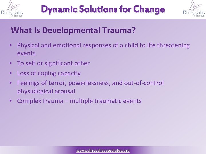 Dynamic Solutions for Change What Is Developmental Trauma? • Physical and emotional responses of