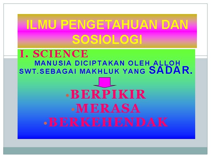 ILMU PENGETAHUAN DAN SOSIOLOGI I. SCIENCE MANUSIA DICIPTAKAN OLEH ALLOH S W T. S