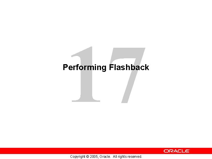 17 Performing Flashback Copyright © 2005, Oracle. All rights reserved. 