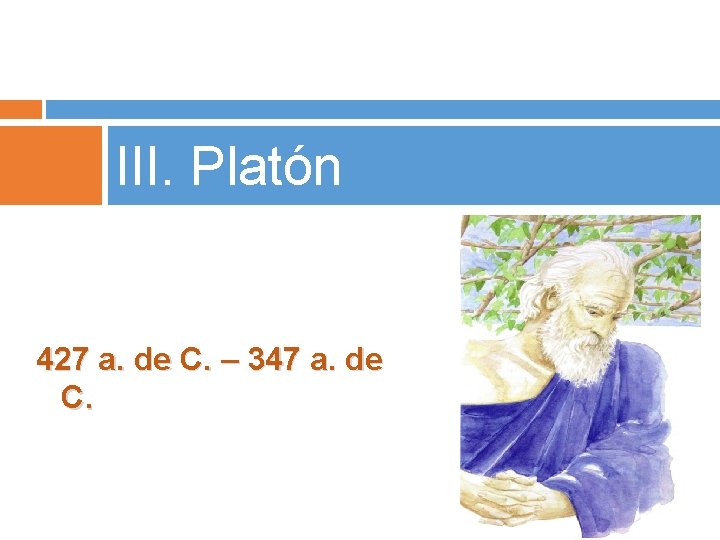III. Platón 427 a. de C. – 347 a. de C. 