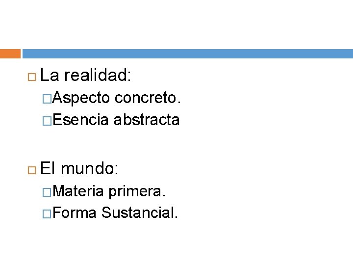  La realidad: �Aspecto concreto. �Esencia abstracta El mundo: �Materia primera. �Forma Sustancial. 