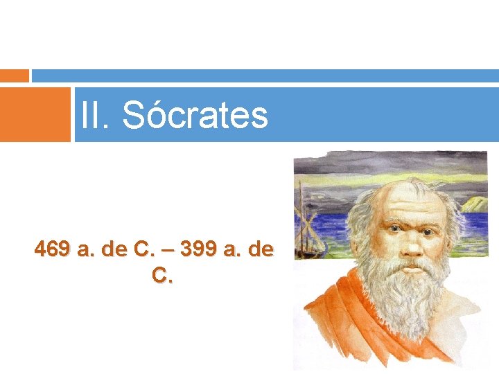 II. Sócrates 469 a. de C. – 399 a. de C. 