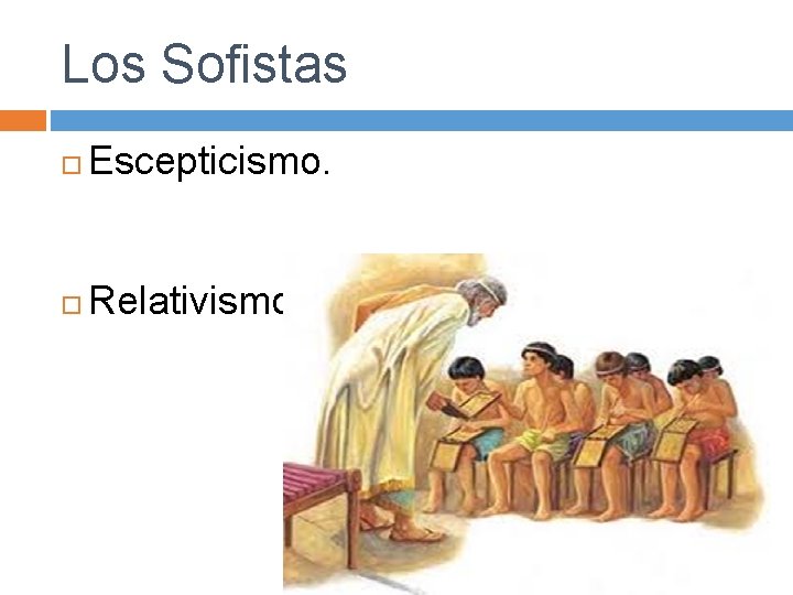 Los Sofistas Escepticismo. Relativismo. 