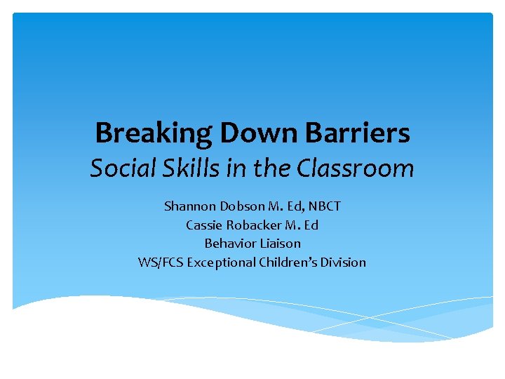Breaking Down Barriers Social Skills in the Classroom Shannon Dobson M. Ed, NBCT Cassie