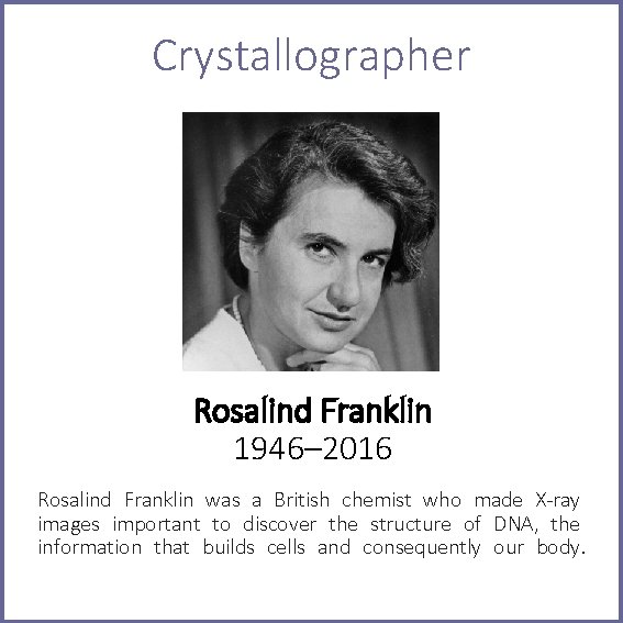Crystallographer Rosalind Franklin 1946– 2016 Rosalind Franklin was a British chemist who made X-ray