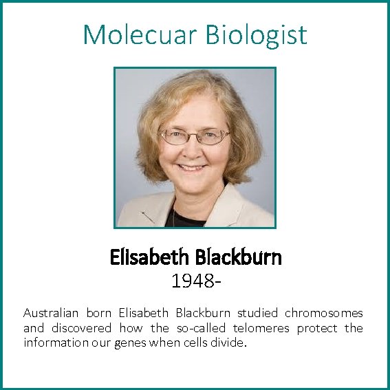 Molecuar Biologist Elisabeth Blackburn 1948 Australian born Elisabeth Blackburn studied chromosomes and discovered how