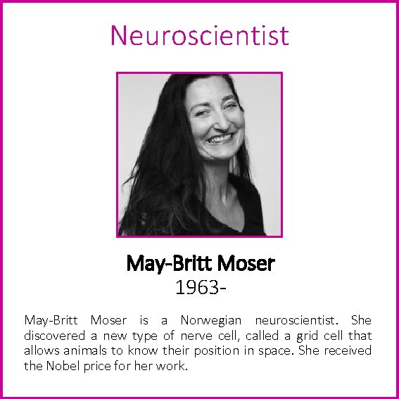 Neuroscientist May-Britt Moser 1963 May-Britt Moser is a Norwegian neuroscientist. She discovered a new