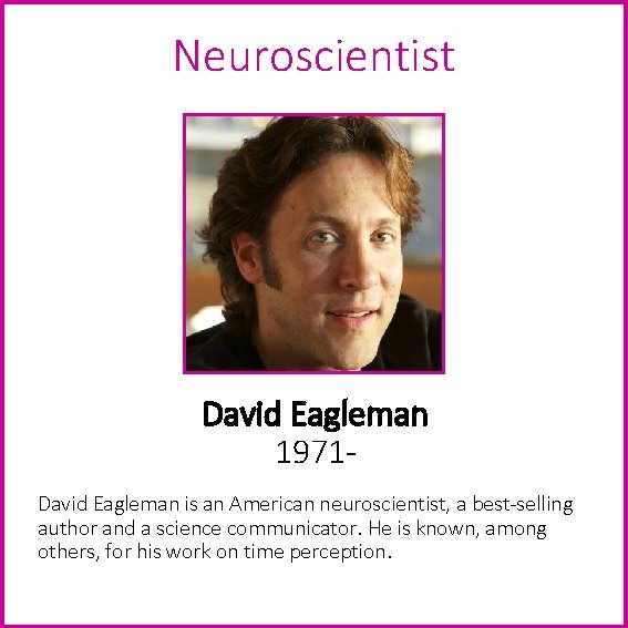 Neuroscientist David Eagleman 1971 David Eagleman is an American neuroscientist, a best-selling author and