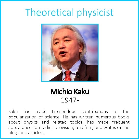 Theoretical physicist Michio Kaku 1947 Kaku has made tremendous contributions to the popularization of