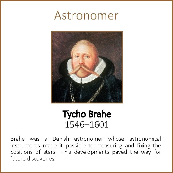 Astronomer Tycho Brahe 1546– 1601 Brahe was a Danish astronomer whose astronomical instruments made