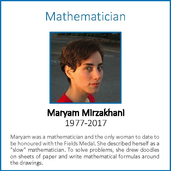 Mathematician Maryam Mirzakhani 1977 -2017 Maryam was a mathematician and the only woman to