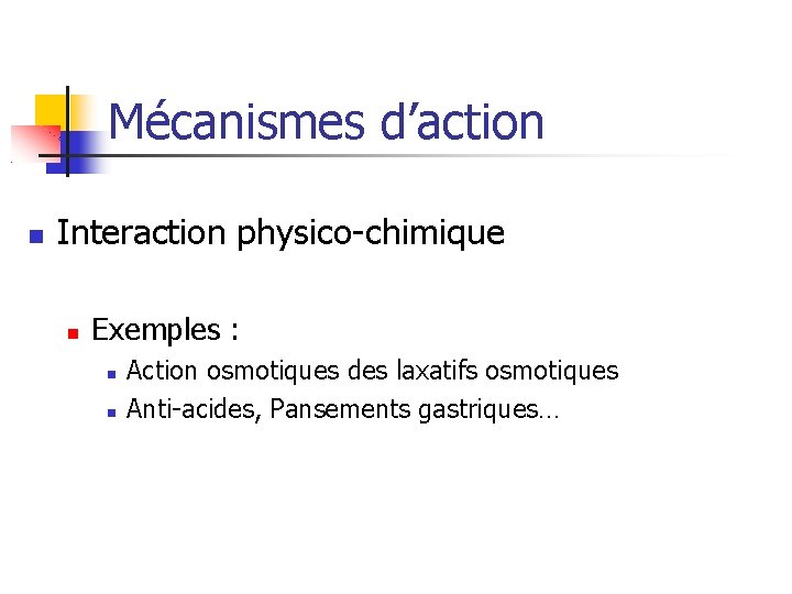 Mécanismes d’action Interaction physico-chimique Exemples : Action osmotiques des laxatifs osmotiques Anti-acides, Pansements gastriques…