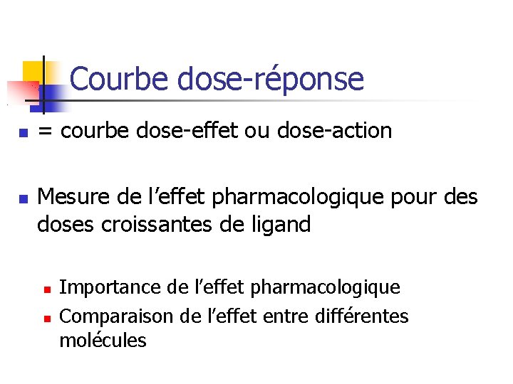 Courbe dose-réponse = courbe dose-effet ou dose-action Mesure de l’effet pharmacologique pour des doses