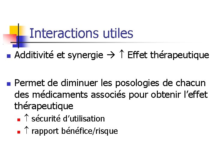 Interactions utiles Additivité et synergie Effet thérapeutique Permet de diminuer les posologies de chacun