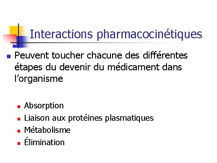 Interactions pharmacocinétiques Peuvent toucher chacune des différentes étapes du devenir du médicament dans l’organisme