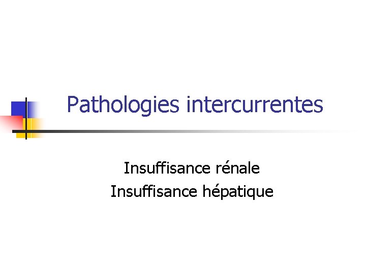 Pathologies intercurrentes Insuffisance rénale Insuffisance hépatique 