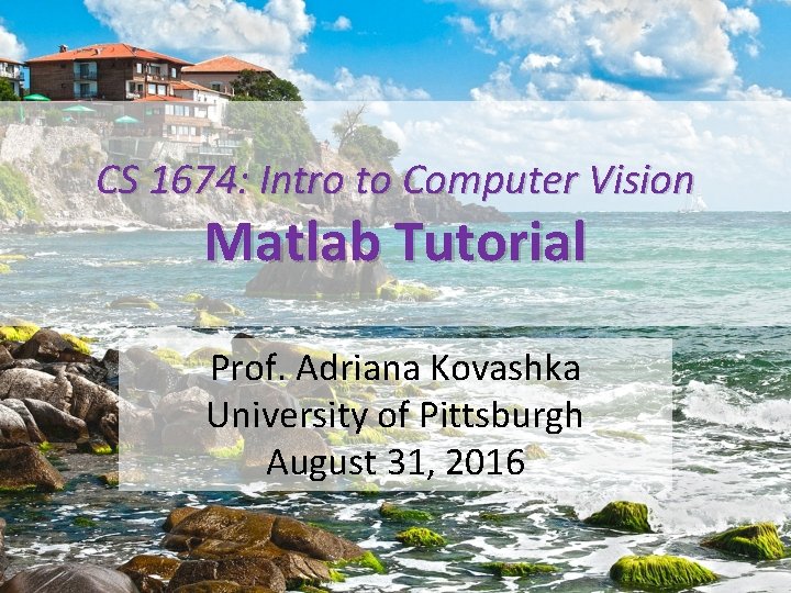 CS 1674: Intro to Computer Vision Matlab Tutorial Prof. Adriana Kovashka University of Pittsburgh